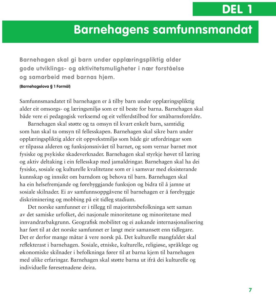 Barnehagen skal både vere ei pedagogisk verksemd og eit velferdstilbod for småbarnsforeldre. Barnehagen skal støtte og ta omsyn til kvart enkelt barn, samtidig som han skal ta omsyn til fellesskapen.