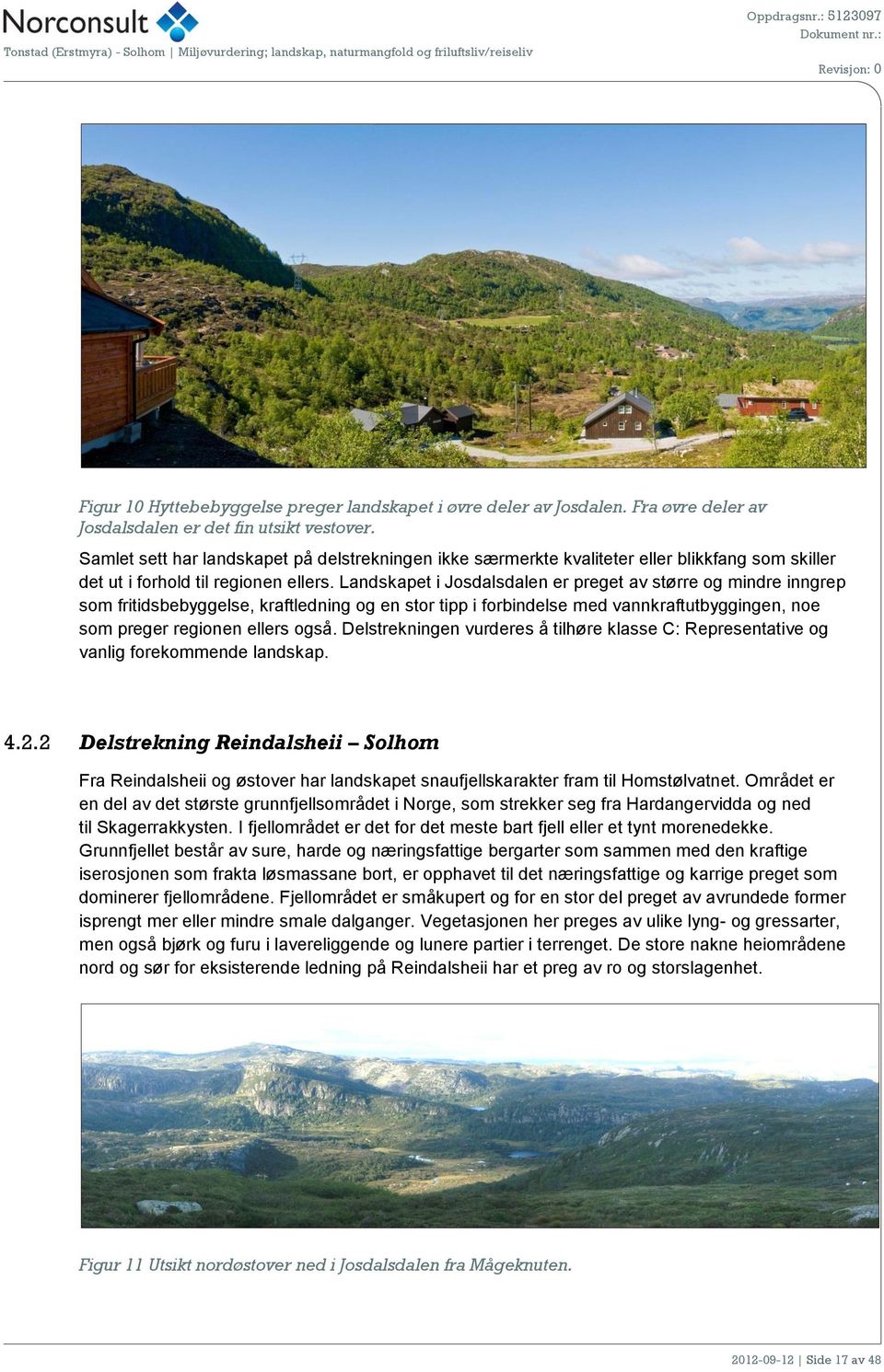 Landskapet i Josdalsdalen er preget av større og mindre inngrep som fritidsbebyggelse, kraftledning og en stor tipp i forbindelse med vannkraftutbyggingen, noe som preger regionen ellers også.