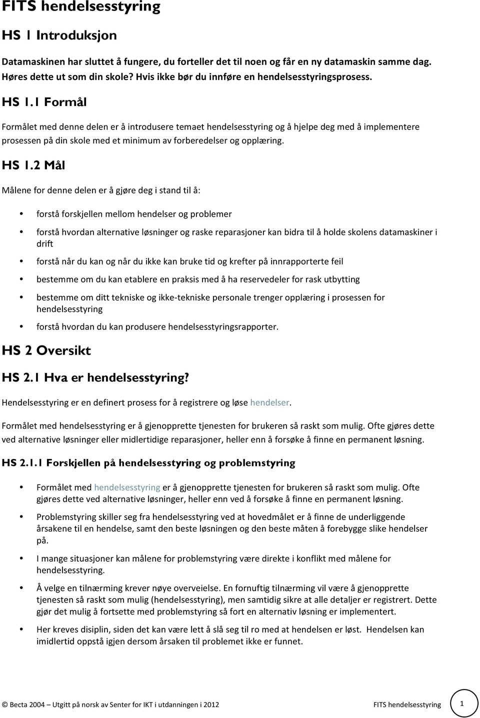 1 Formål Formålet med denne delen er å introdusere temaet hendelsesstyring og å hjelpe deg med å implementere prosessen på din skole med et minimum av forberedelser og opplæring. HS 1.