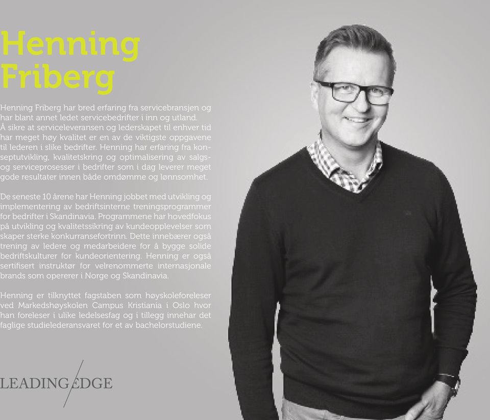 Henning har erfaring fra konseptutvikling, kvalitetskring og optimalisering av salgsog serviceprosesser i bedrifter som i dag leverer meget gode resultater innen både omdømme og lønnsomhet.