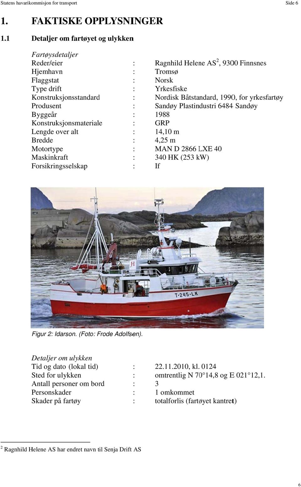 Maskinkraft Forsikringsselskap : Ragnhild Helene AS 2, 9300 Finnsnes : Tromsø : Norsk : Yrkesfiske : Nordisk Båtstandard, 1990, for yrkesfartøy : Sandøy Plastindustri 64844 Sandøy : 1988 : GRP :