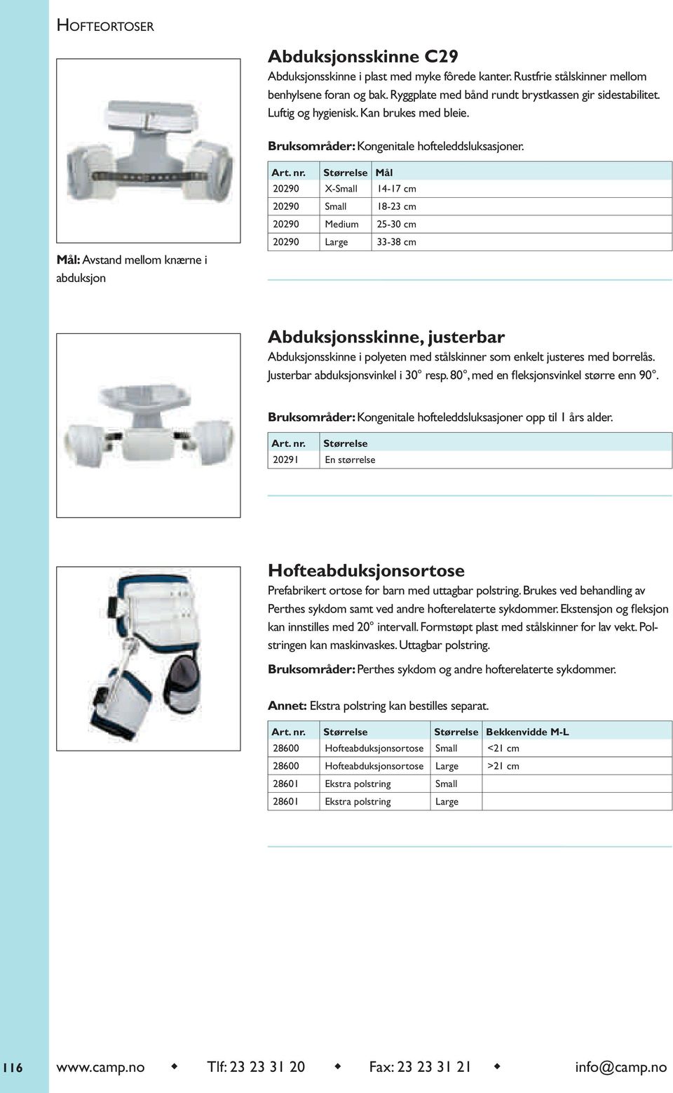 Størrelse Mål 20290 X-Small 14-17 cm 20290 Small 18-23 cm 20290 Medium 25-30 cm 20290 Large 33-38 cm Abduksjonsskinne, justerbar Abduksjonsskinne i polyeten med stålskinner som enkelt justeres med