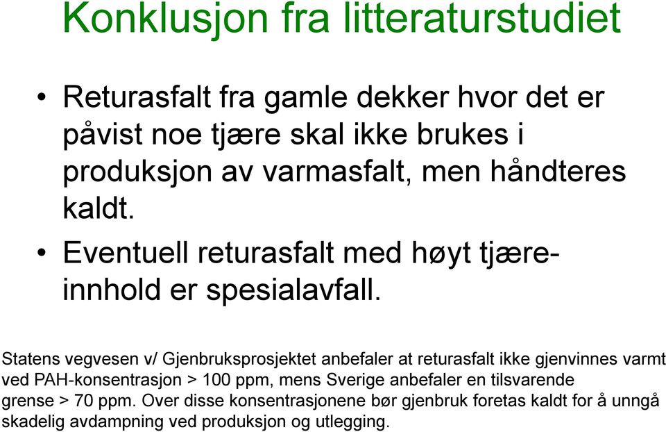 Statens vegvesen v/ Gjenbruksprosjektet anbefaler at returasfalt ikke gjenvinnes varmt ved PAH-konsentrasjon > 100 ppm, mens