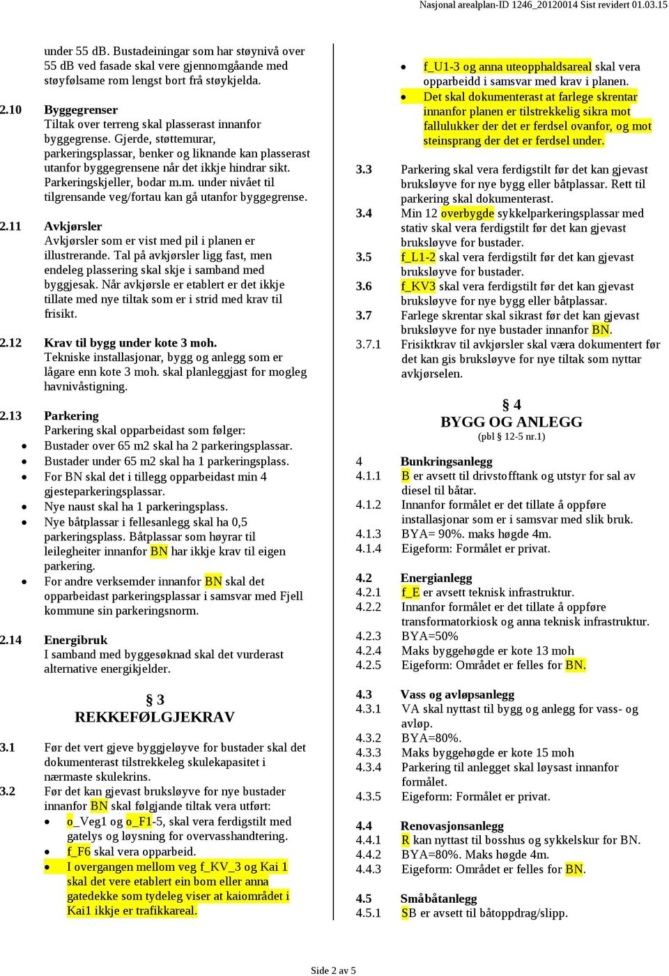 Parkeringskjeller, bodar m.m. under nivået til tilgrensande veg/fortau kan gå utanfor byggegrense. 2.11 Avkjørsler Avkjørsler som er vist med pil i planen er illustrerande.