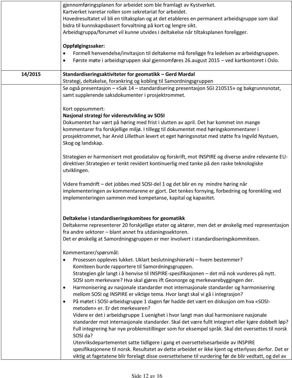 Arbeidsgruppa/forumet vil kunne utvides i deltakelse når tiltaksplanen foreligger. Oppfølgingssaker: Formell henvendelse/invitasjon til deltakerne må foreligge fra ledelsen av arbeidsgruppen.