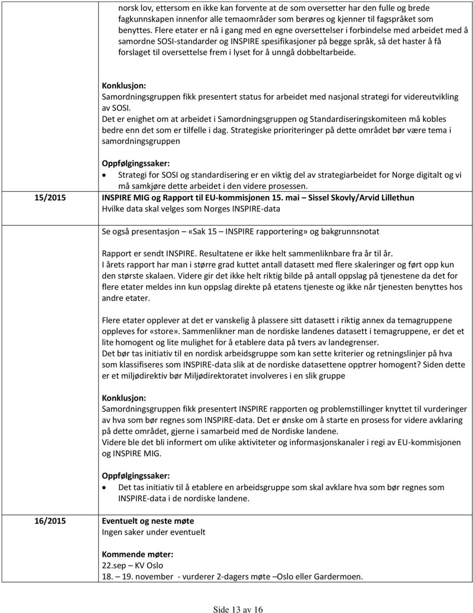 frem i lyset for å unngå dobbeltarbeide. Konklusjon: Samordningsgruppen fikk presentert status for arbeidet med nasjonal strategi for videreutvikling av SOSI.