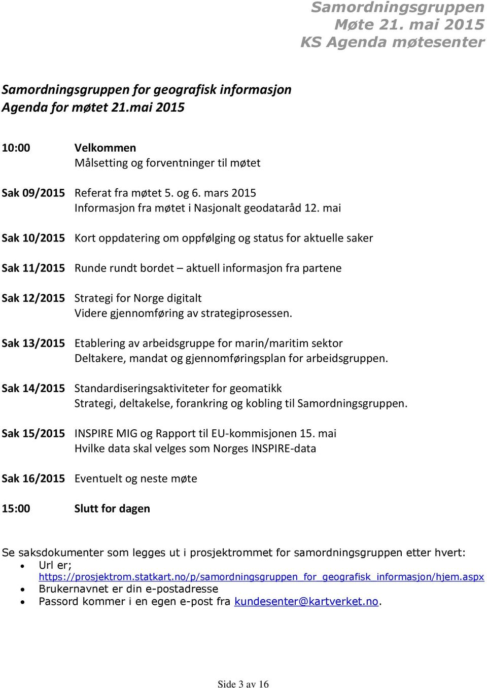 mai Sak 10/2015 Kort oppdatering om oppfølging og status for aktuelle saker Sak 11/2015 Runde rundt bordet aktuell informasjon fra partene Sak 12/2015 Strategi for Norge digitalt Videre gjennomføring