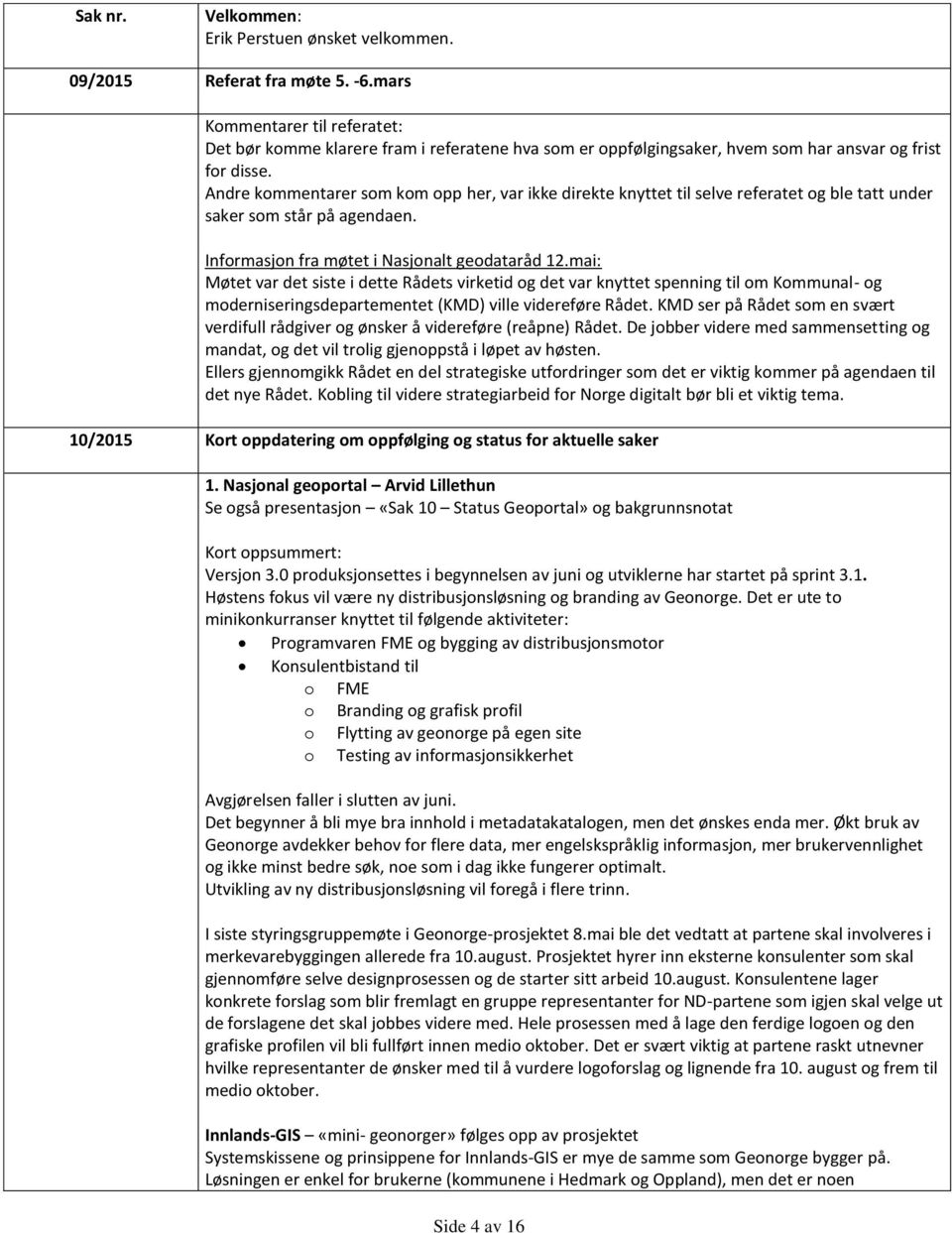 Andre kommentarer som kom opp her, var ikke direkte knyttet til selve referatet og ble tatt under saker som står på agendaen. Informasjon fra møtet i Nasjonalt geodataråd 12.