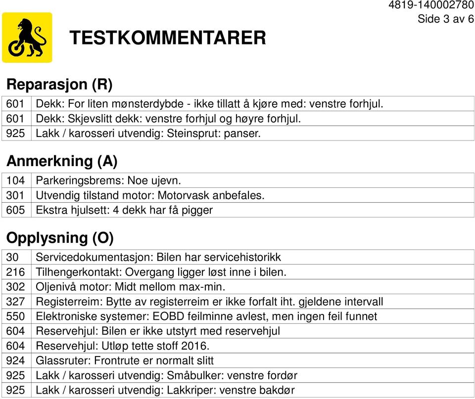 605 Ekstra hjulsett: 4 dekk har få pigger Opplysning (O) 30 Servicedokumentasjon: Bilen har servicehistorikk 216 Tilhengerkontakt: Overgang ligger løst inne i bilen.