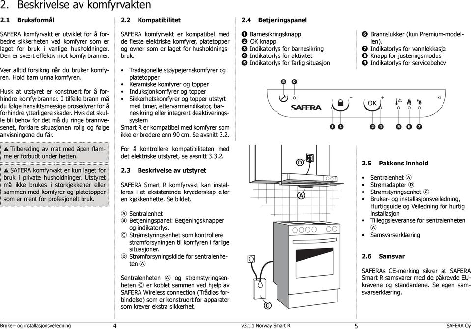 Vær alltid forsikrig når du bruker komfyren. Hold barn unna komfyren. Husk at utstyret er konstruert for å forhindre komfyrbranner.