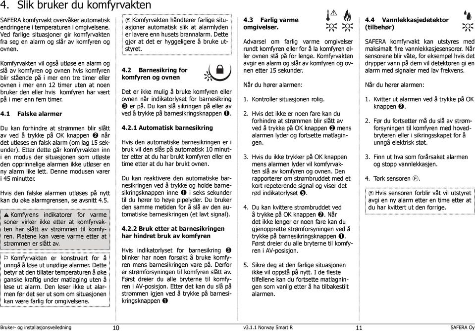 på i mer enn fem timer. 4.1 Falske alarmer Du kan forhindre at strømmen blir slått av ved å trykke på OK knappen når det utløses en falsk alarm (om lag 15 sekunder).