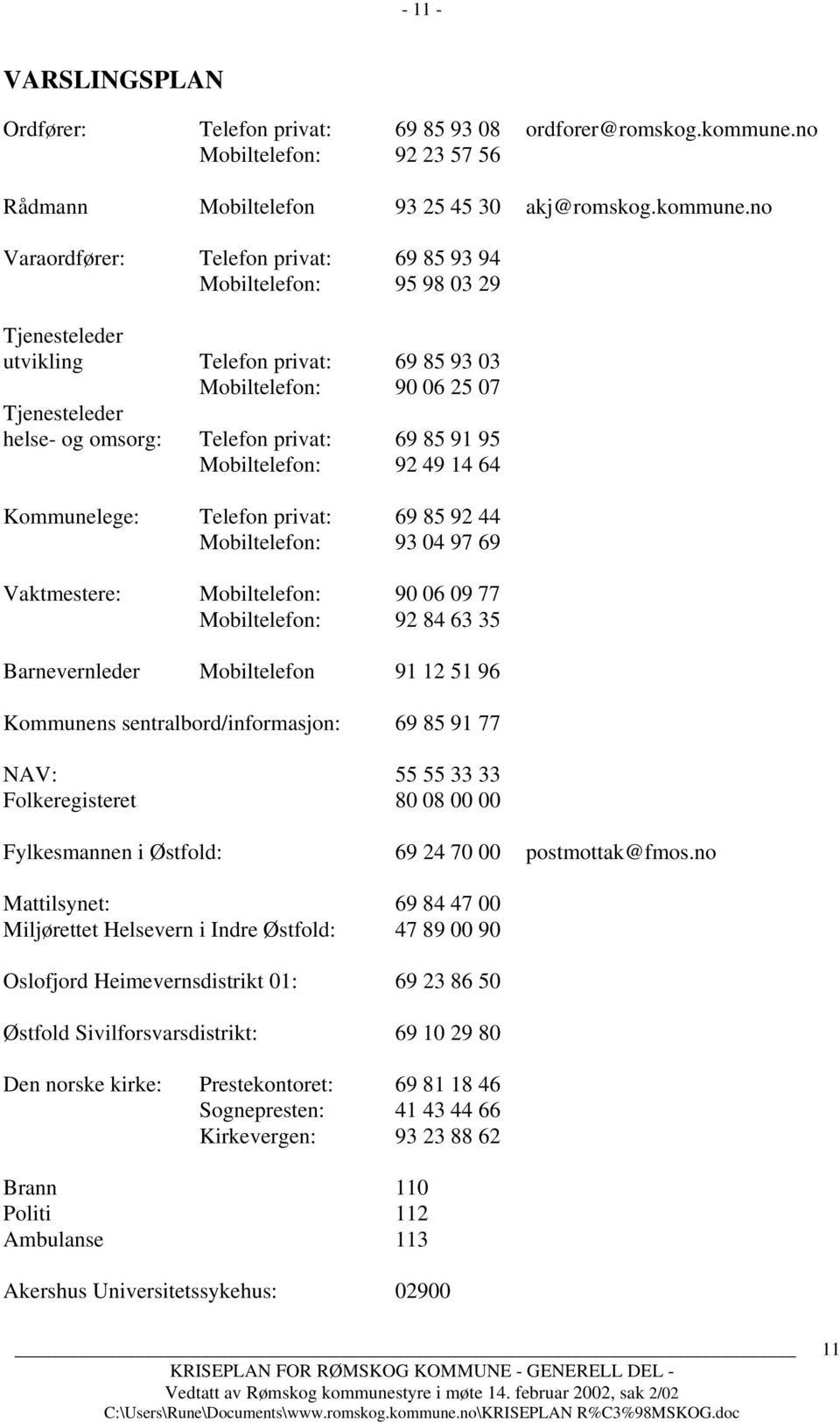 no Varaordfører: Telefon privat: 69 85 93 94 Mobiltelefon: 95 98 03 29 Tjenesteleder utvikling Telefon privat: 69 85 93 03 Mobiltelefon: 90 06 25 07 Tjenesteleder helse- og omsorg: Telefon privat: 69