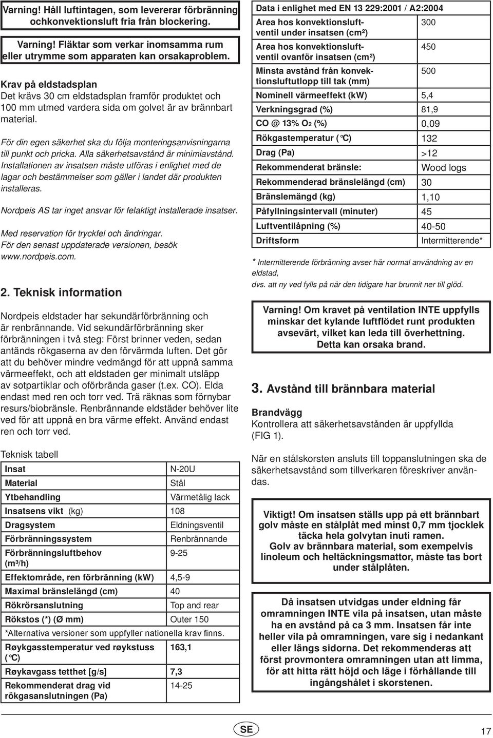 För din egen säkerhet ska du följa monteringsanvisningarna till punkt och pricka. Alla säkerhetsavstånd är minimiavstånd.