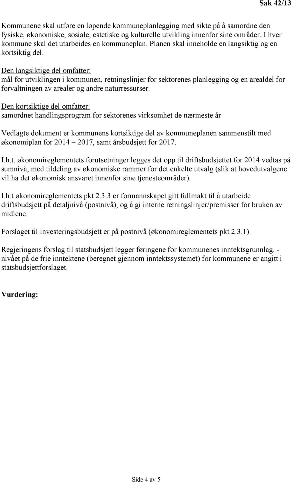 Den langsiktige del omfatter: mål for utviklingen i kommunen, retningslinjer for sektorenes planlegging og en arealdel for forvaltningen av arealer og andre naturressurser.