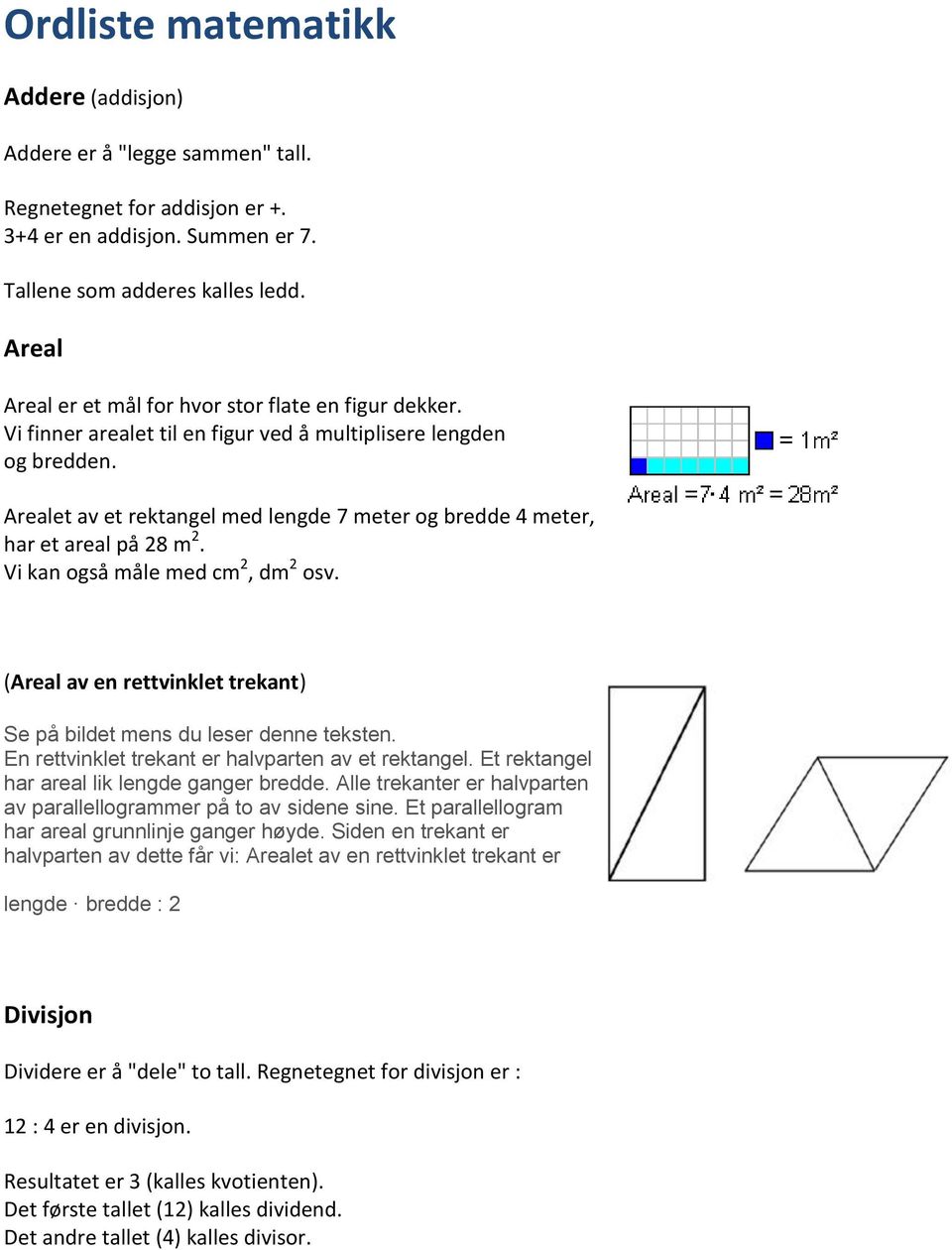 Arealet av et rektangel med lengde 7 meter og bredde 4 meter, har et areal på 28 m 2. Vi kan også måle med cm 2, dm 2 osv. (Areal av en rettvinklet trekant) Se på bildet mens du leser denne teksten.