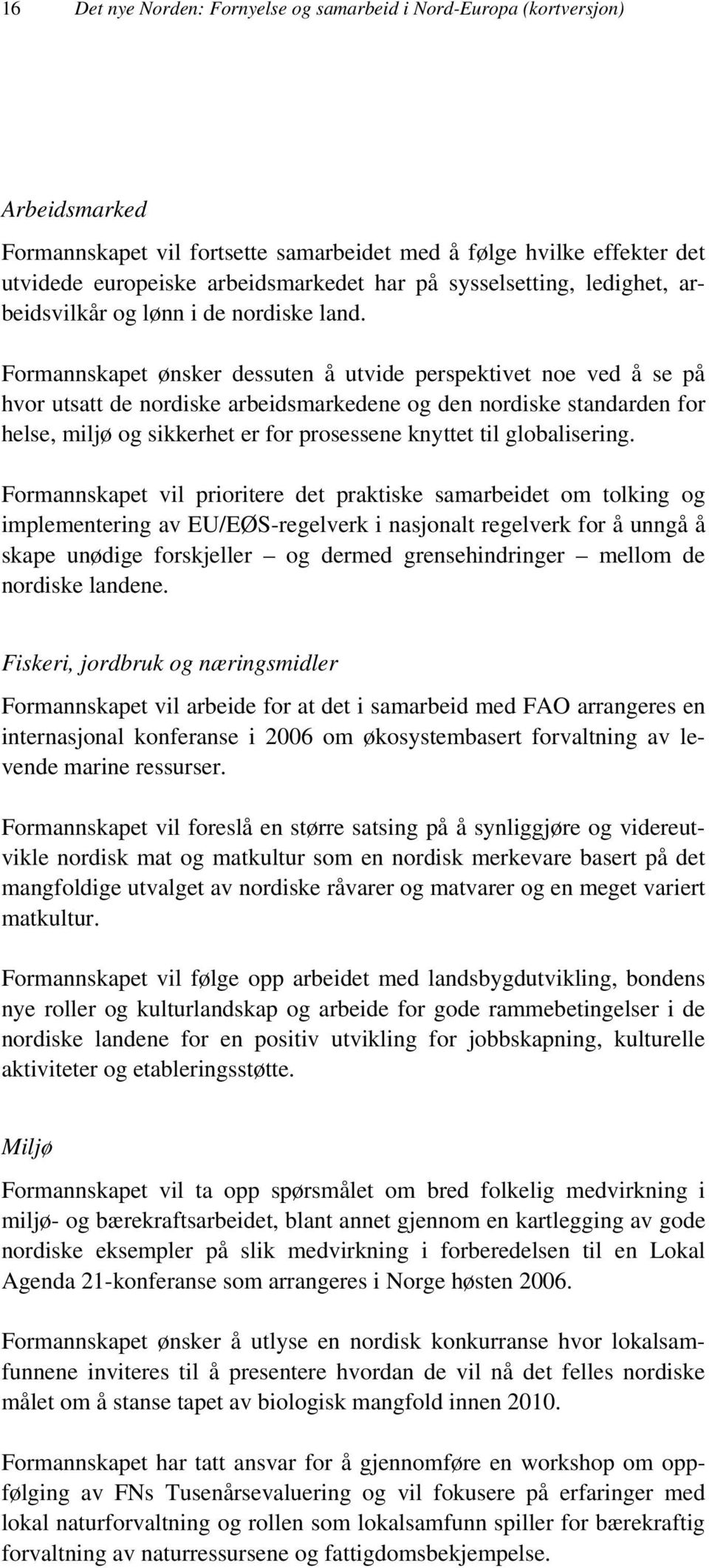 Formannskapet ønsker dessuten å utvide perspektivet noe ved å se på hvor utsatt de nordiske arbeidsmarkedene og den nordiske standarden for helse, miljø og sikkerhet er for prosessene knyttet til