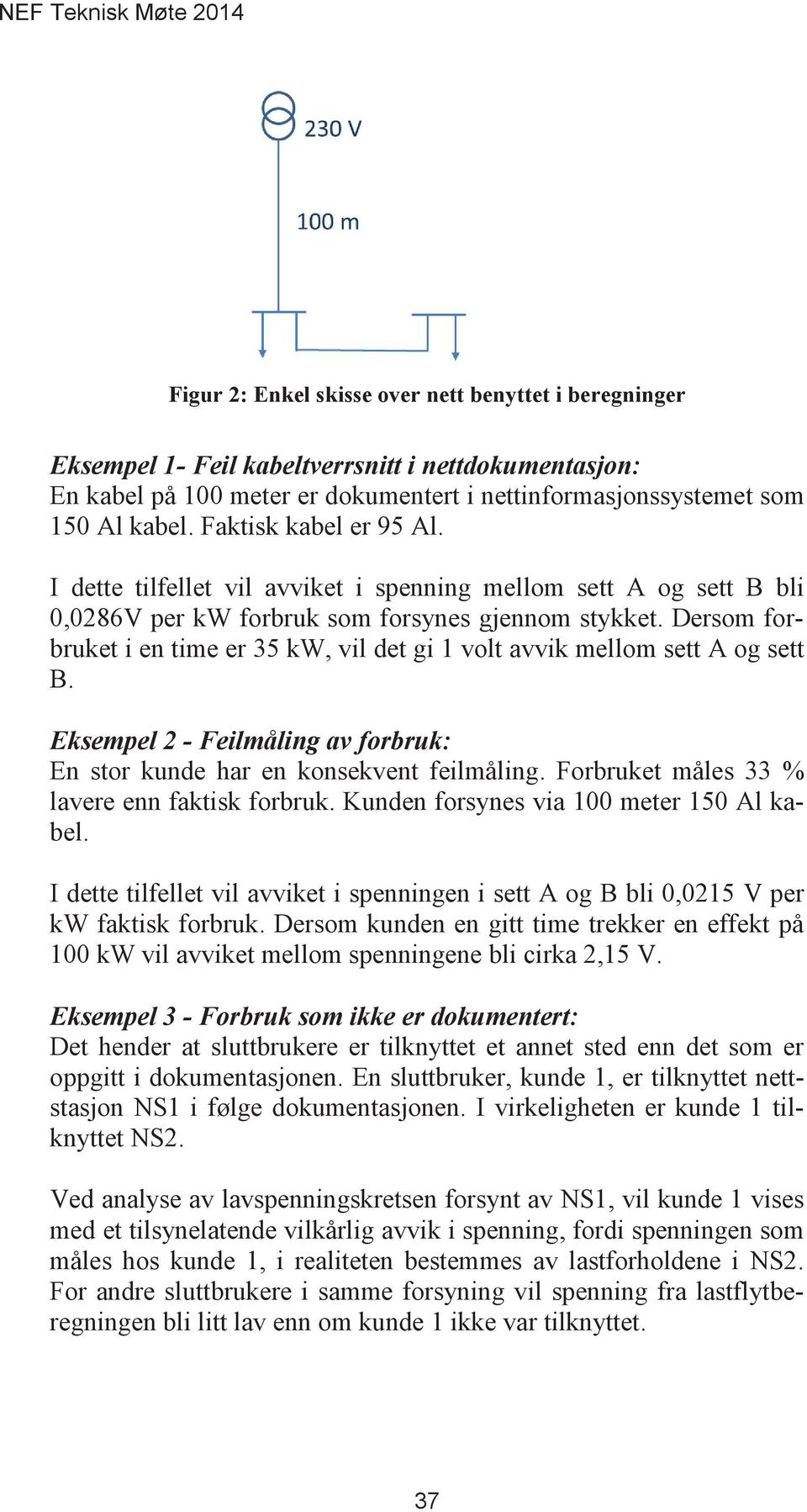 Dersom forbruket i en time er 35 kw, vil det gi 1 volt avvik mellom sett A og sett B. Eksempel 2 - Feilmåling av forbruk: En stor kunde har en konsekvent feilmåling.