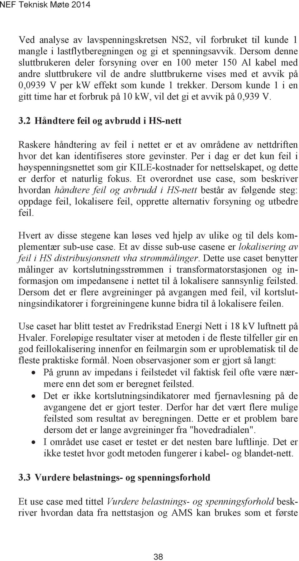 Dersom kunde 1 i en gitt time har et forbruk på 10 kw, vil det gi et avvik på 0,939 V. Raskere håndtering av feil i nettet er et av områdene av nettdriften hvor det kan identifiseres store gevinster.