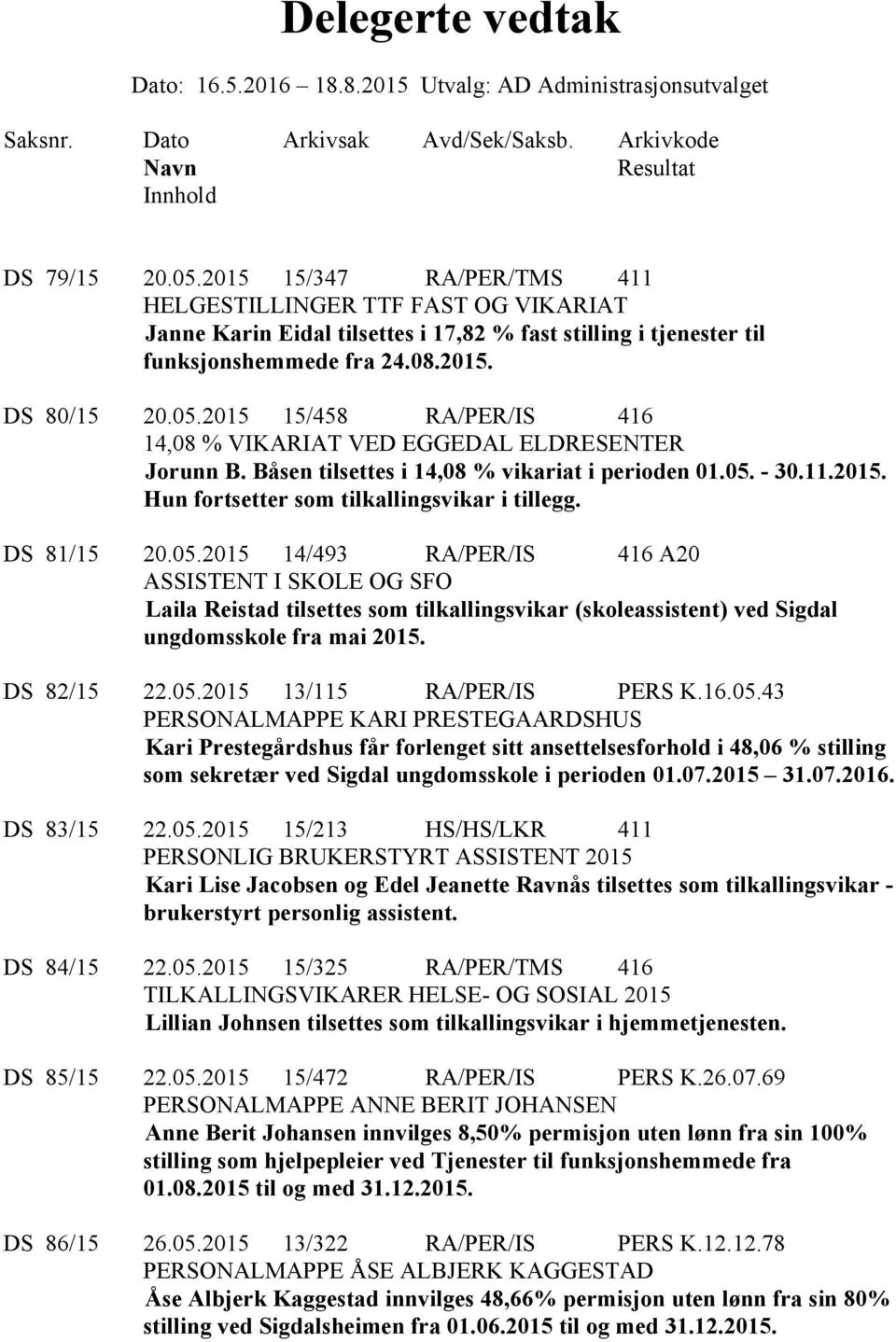 2015 15/458 RA/PER/IS 416 14,08 % VIKARIAT VED EGGEDAL ELDRESENTER Jorunn B. Båsen tilsettes i 14,08 % vikariat i perioden 01.05. - 30.11.2015. Hun fortsetter som tilkallingsvikar i tillegg.