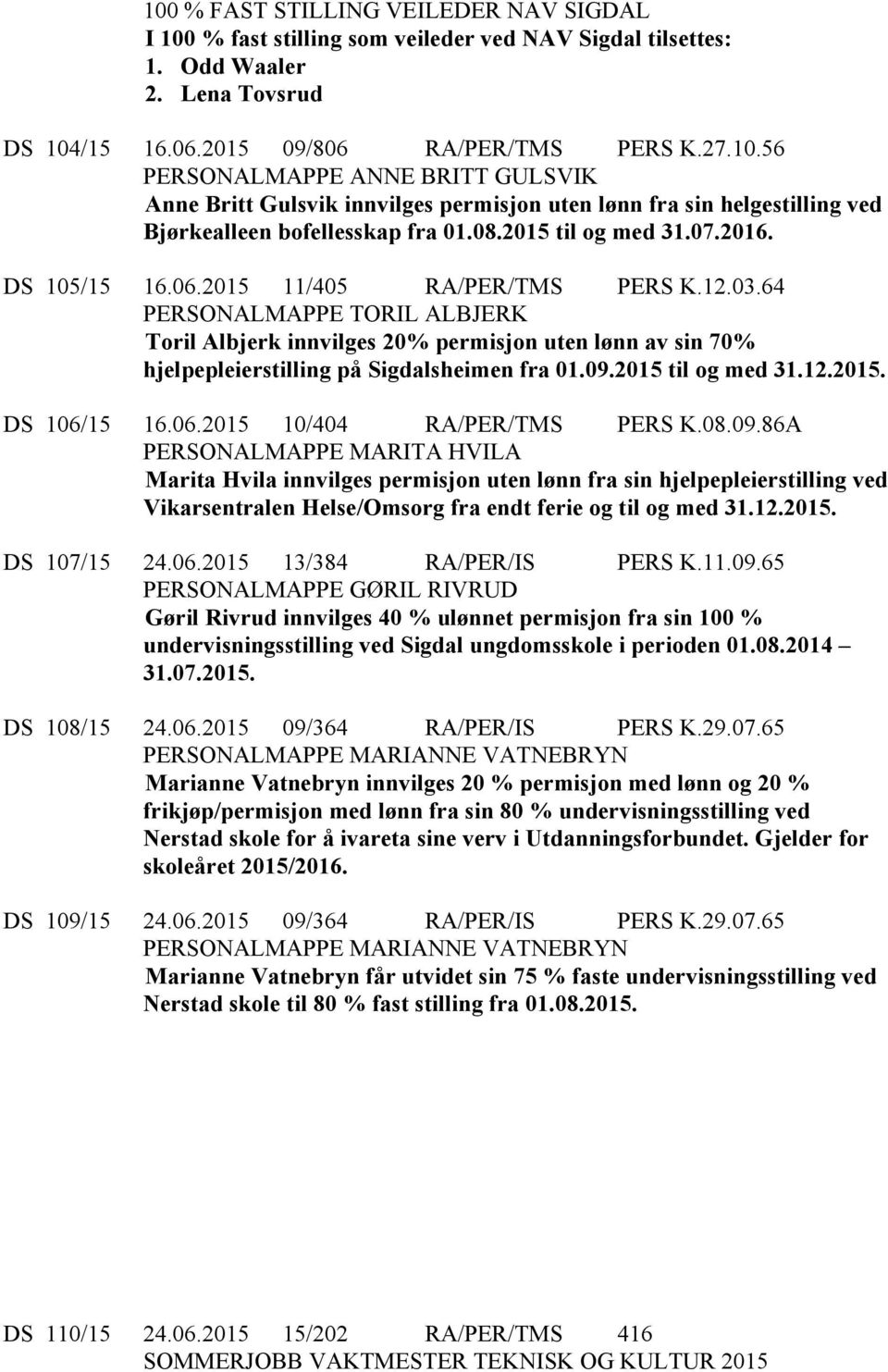 64 PERSONALMAPPE TORIL ALBJERK Toril Albjerk innvilges 20% permisjon uten lønn av sin 70% hjelpepleierstilling på Sigdalsheimen fra 01.09.2015 til og med 31.12.2015. DS 106/