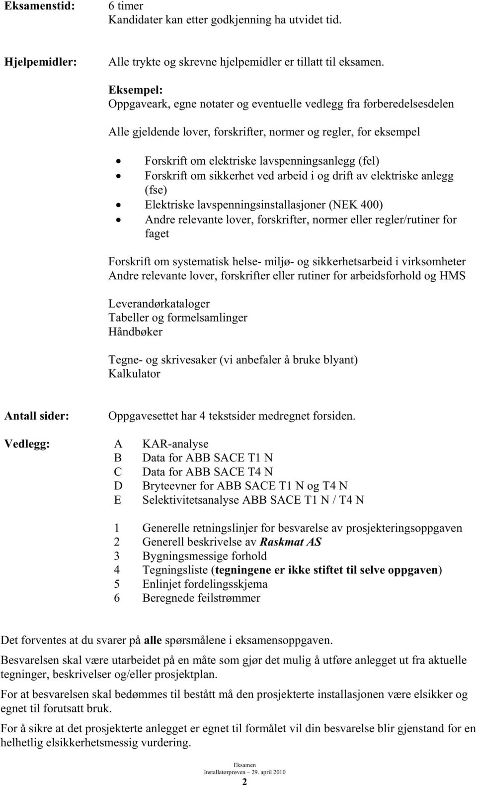 Forskrift om sikkerhet ved arbeid i og drift av elektriske anlegg (fse) Elektriske lavspenningsinstallasjoner (NEK 00) Andre relevante lover, forskrifter, normer eller regler/rutiner for faget