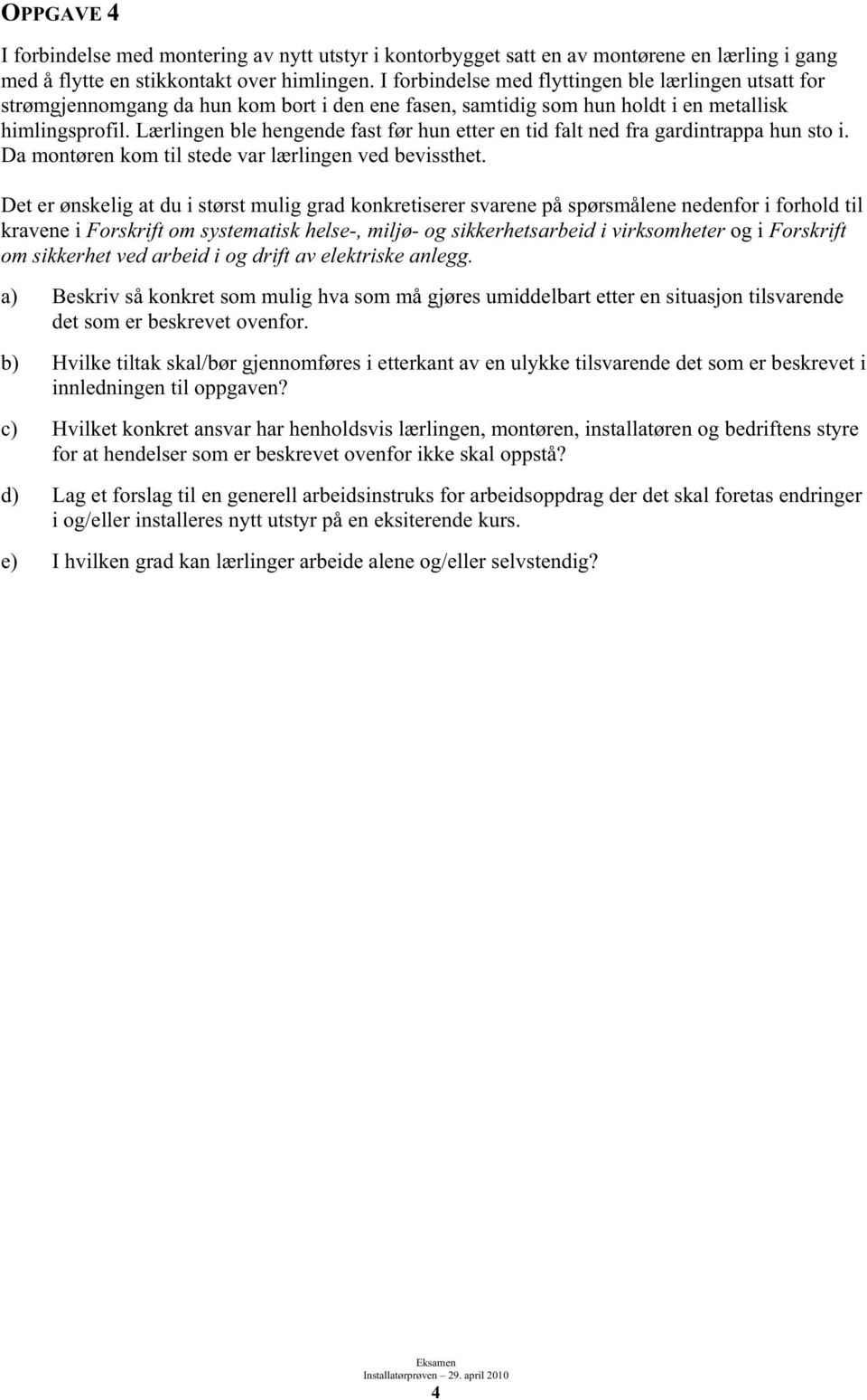 Lærlingen ble hengende fast før hun etter en tid falt ned fra gardintrappa hun sto i. Da montøren kom til stede var lærlingen ved bevissthet.