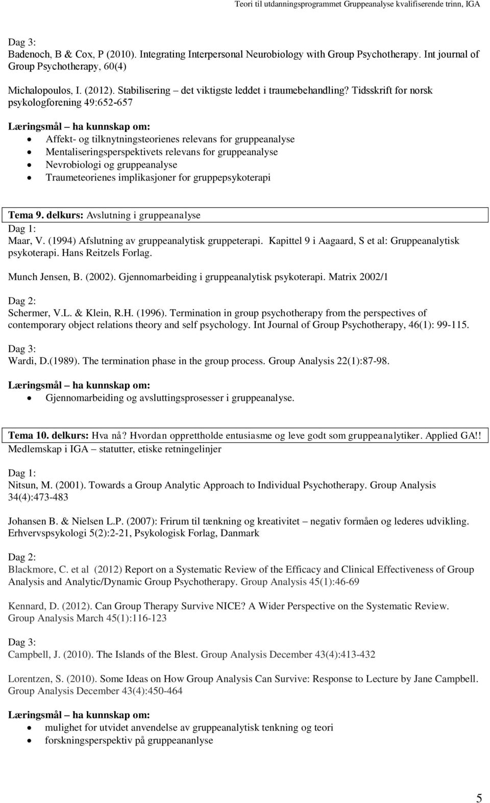 Tidsskrift for norsk psykologforening 49:652-657 Affekt- og tilknytningsteorienes relevans for gruppeanalyse Mentaliseringsperspektivets relevans for gruppeanalyse Nevrobiologi og gruppeanalyse