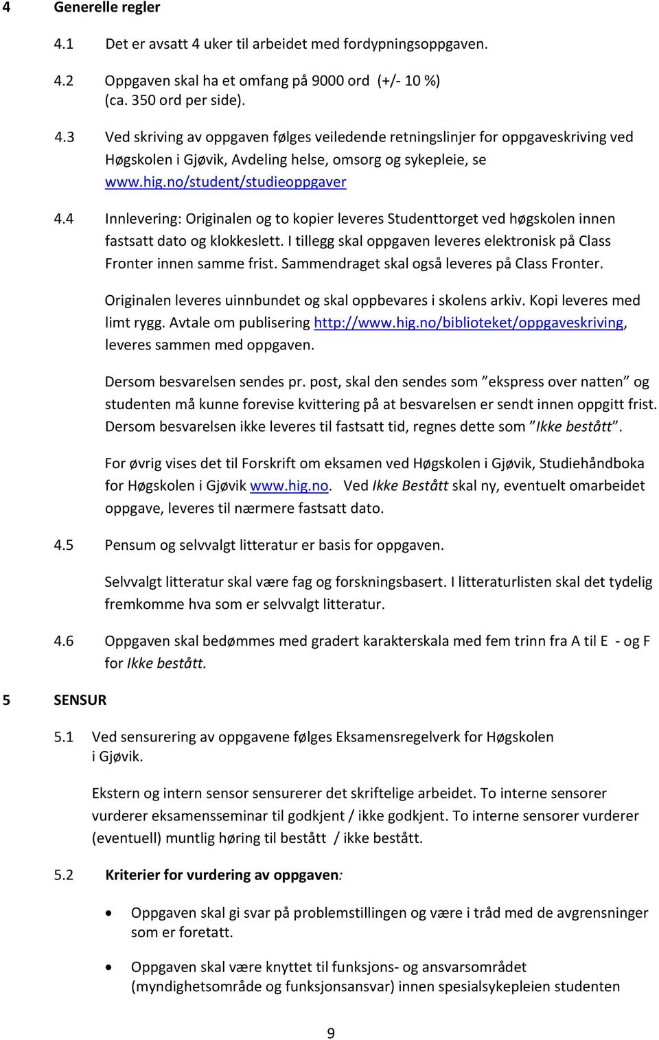 I tillegg skal oppgaven leveres elektronisk på Class Fronter innen samme frist. Sammendraget skal også leveres på Class Fronter. Originalen leveres uinnbundet og skal oppbevares i skolens arkiv.