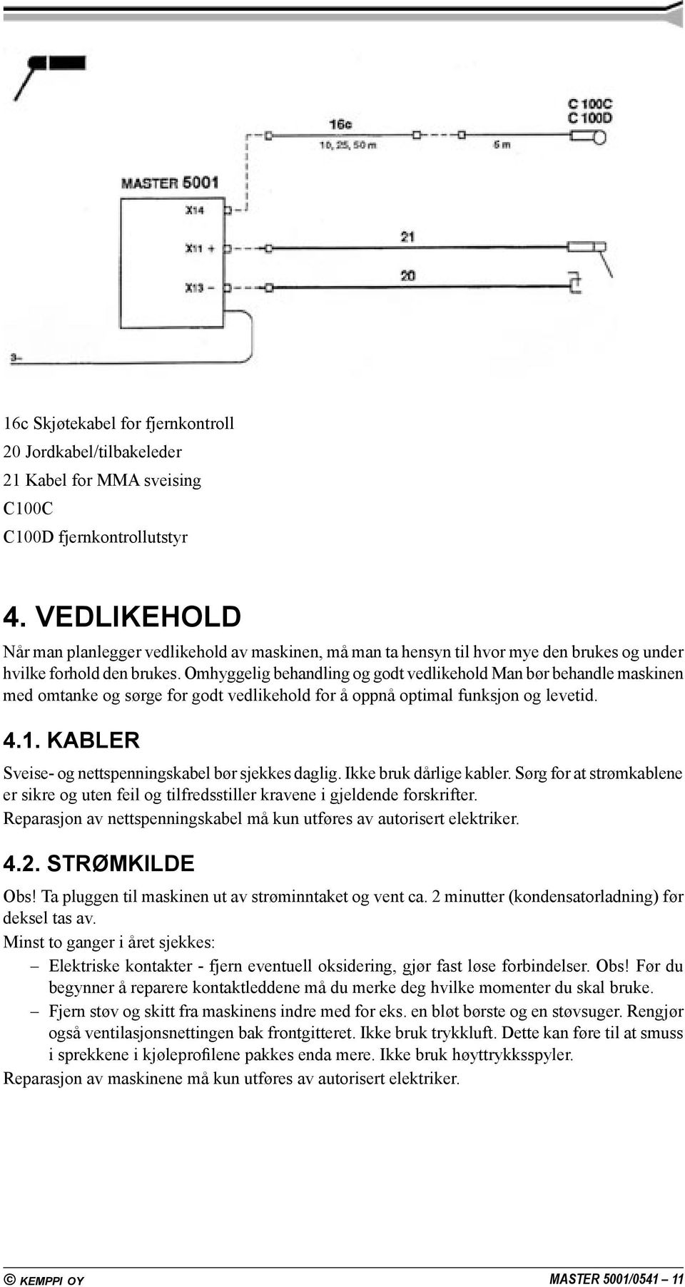 Omhyggelig behandling og godt vedlikehold Man bør behandle maskinen med omtanke og sørge for godt vedlikehold for å oppnå optimal funksjon og levetid. 4.1.