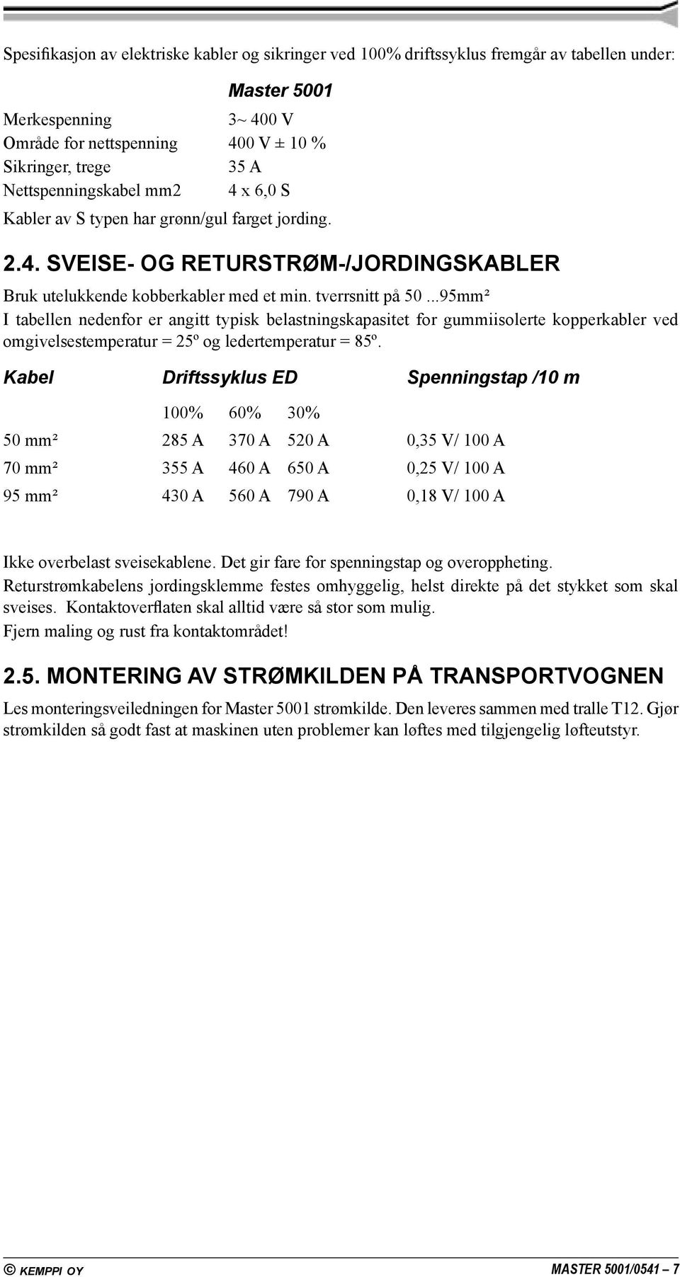 ..95mm² I tabellen nedenfor er angitt typisk belastningskapasitet for gummiisolerte kopperkabler ved omgivelsestemperatur = 25º og ledertemperatur = 85º.