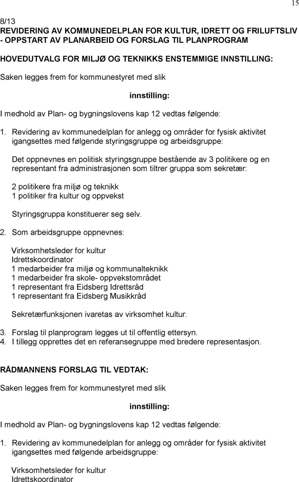 Revidering av kommunedelplan for anlegg og områder for fysisk aktivitet igangsettes med følgende styringsgruppe og arbeidsgruppe: Det oppnevnes en politisk styringsgruppe bestående av 3 politikere og