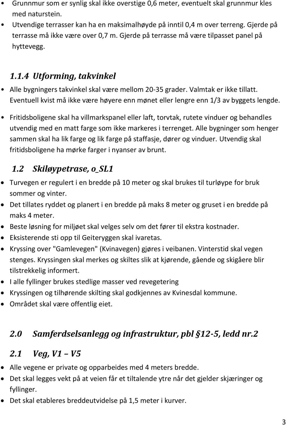 Valmtak er ikke tillatt. Eventuell kvist må ikke være høyere enn mønet eller lengre enn 1/3 av byggets lengde.