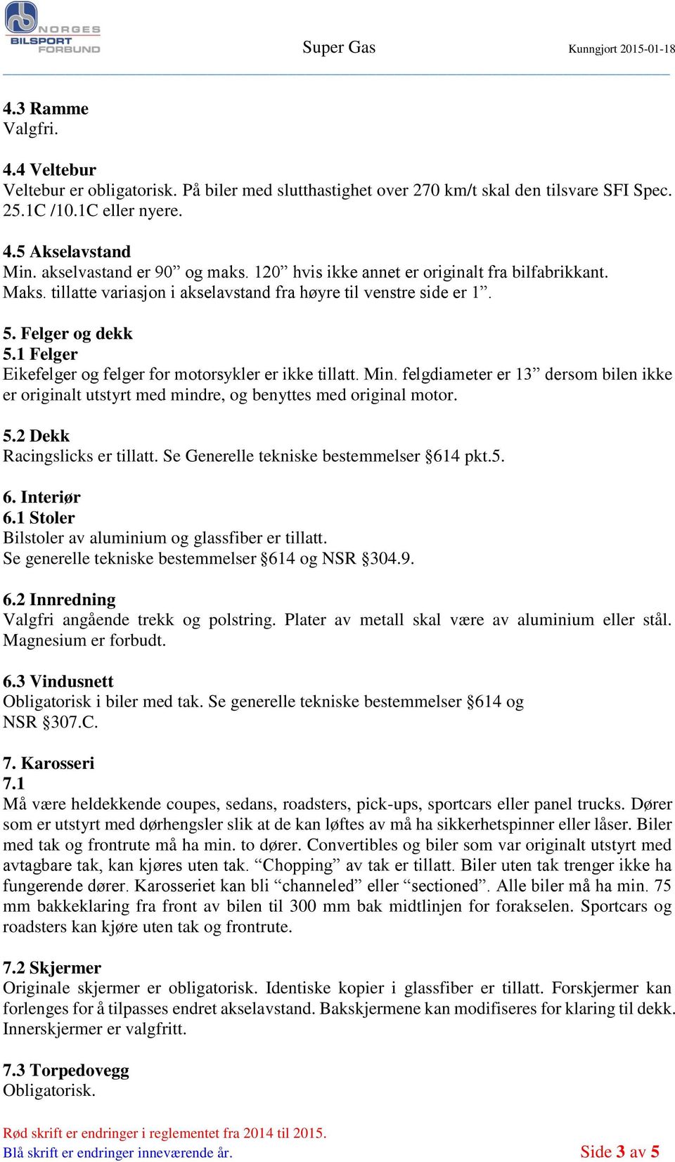 1 Felger Eikefelger og felger for motorsykler er ikke tillatt. Min. felgdiameter er 13 dersom bilen ikke er originalt utstyrt med mindre, og benyttes med original motor. 5.