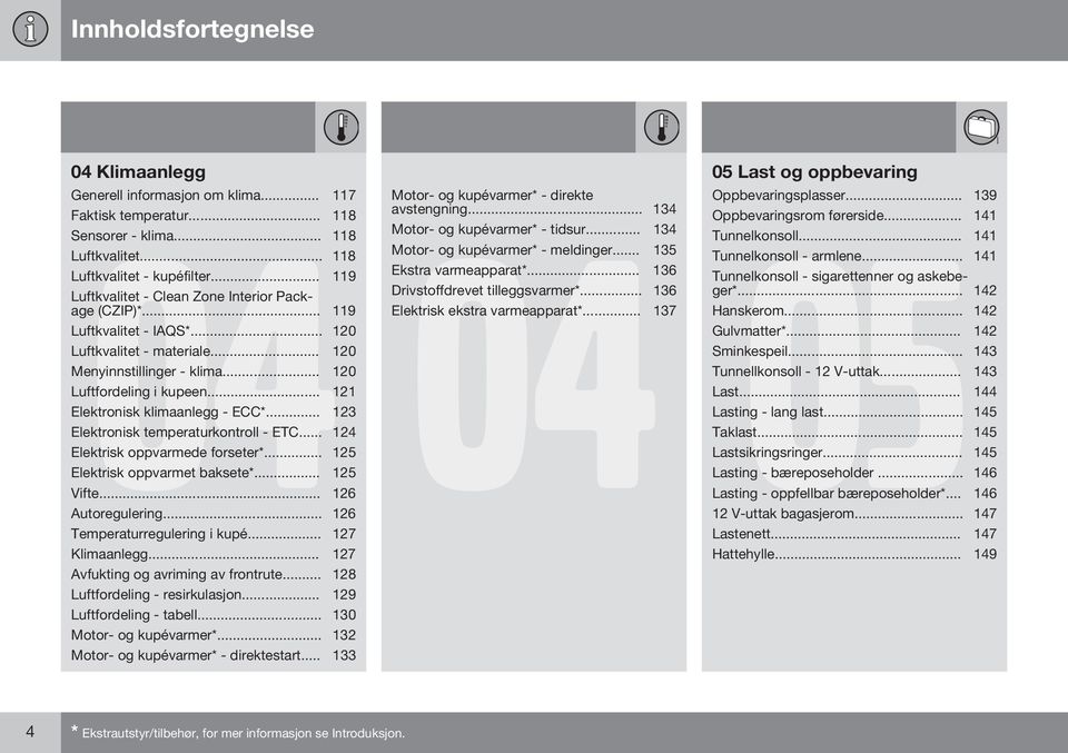 .. 121 Elektronisk klimaanlegg - ECC*... 123 Elektronisk temperaturkontroll - ETC... 124 Elektrisk oppvarmede forseter*... 125 Elektrisk oppvarmet baksete*... 125 Vifte... 126 Autoregulering.