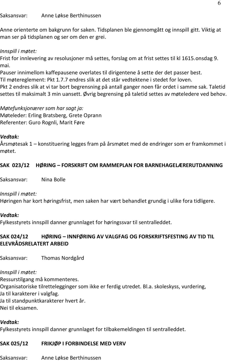 Til møtereglement: Pkt 1.7.7 endres slik at det står vedtektene i stedet for loven. Pkt 2 endres slik at vi tar bort begrensning på antall ganger noen får ordet i samme sak.