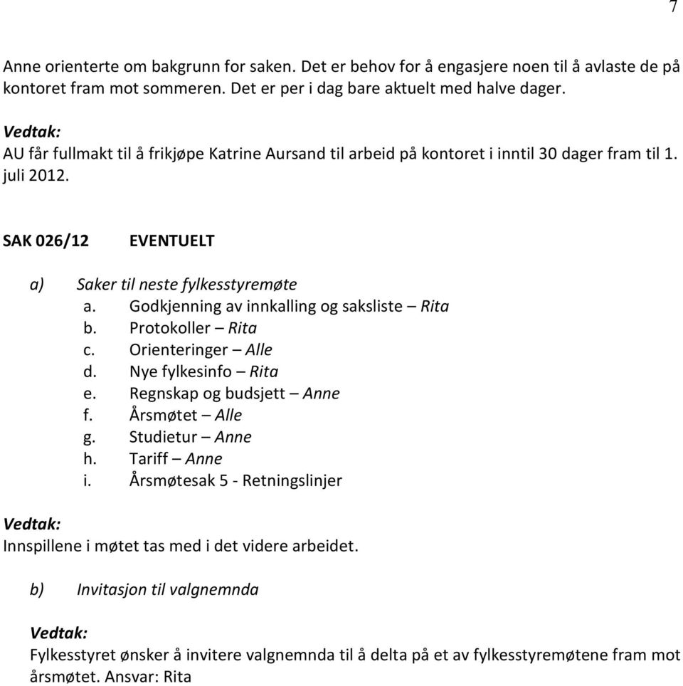 Godkjenning av innkalling og saksliste Rita b. Protokoller Rita c. Orienteringer Alle d. Nye fylkesinfo Rita e. Regnskap og budsjett Anne f. Årsmøtet Alle g. Studietur Anne h.