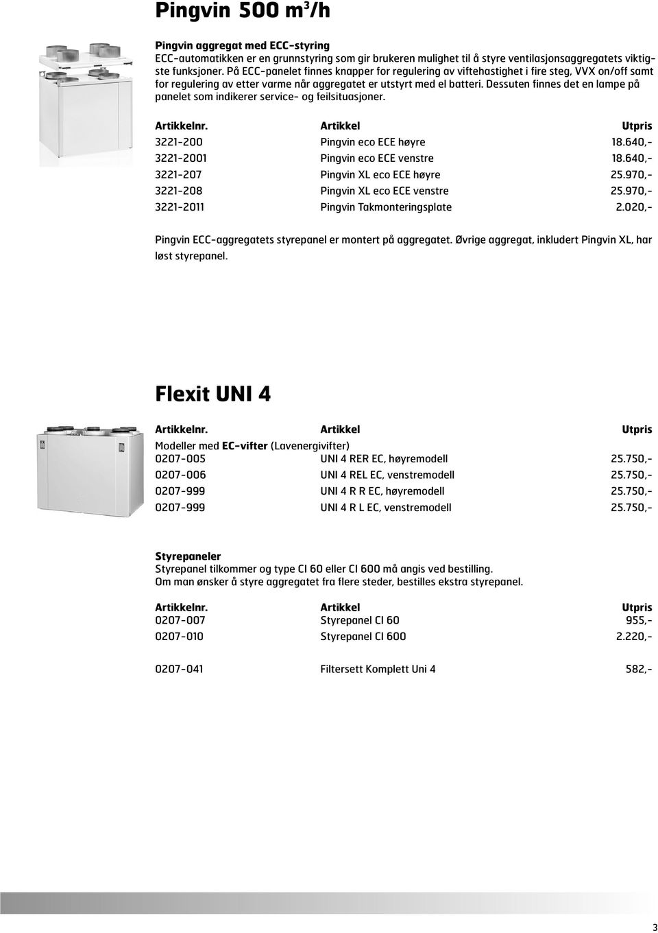 Dessuten finnes det en lampe på panelet som indikerer service- og feilsituasjoner. Artikkelnr. Artikkel Utpris 3221-200 Pingvin eco ECE høyre 18.640,- 3221-2001 Pingvin eco ECE venstre 18.