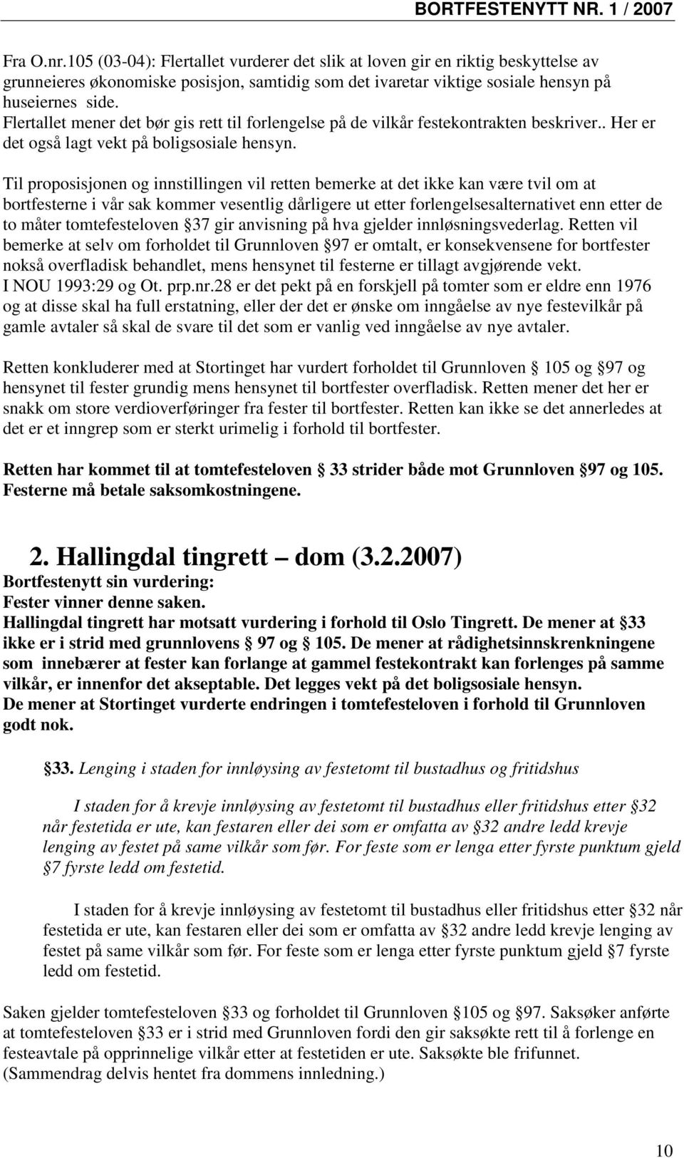 Til proposisjonen og innstillingen vil retten bemerke at det ikke kan være tvil om at bortfesterne i vår sak kommer vesentlig dårligere ut etter forlengelsesalternativet enn etter de to måter