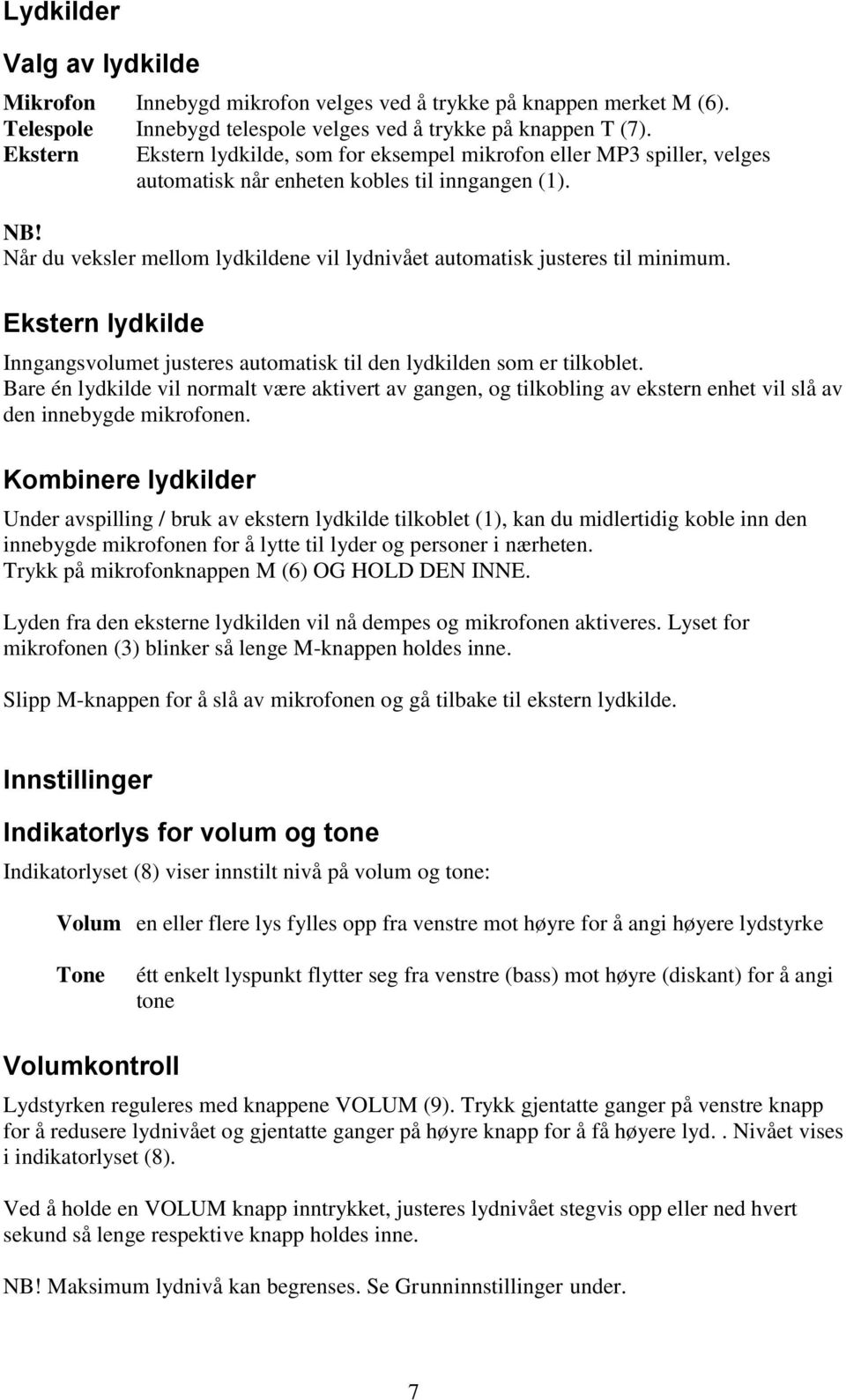 Når du veksler mellom lydkildene vil lydnivået automatisk justeres til minimum. Ekstern lydkilde Inngangsvolumet justeres automatisk til den lydkilden som er tilkoblet.