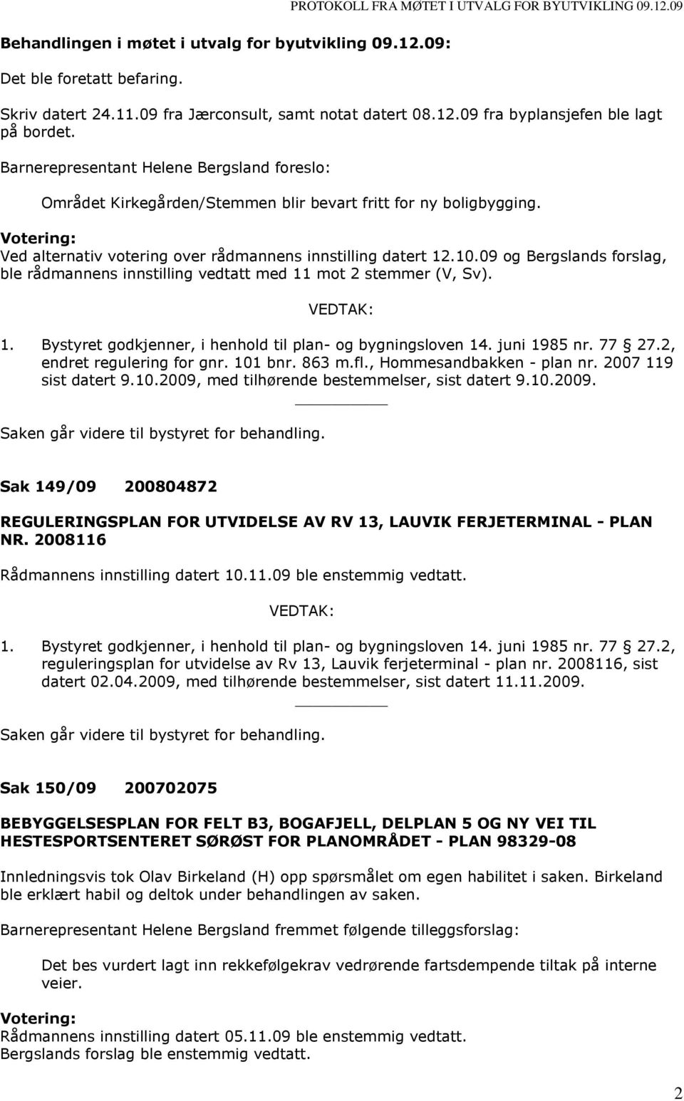 09 og Bergslands forslag, ble rådmannens innstilling vedtatt med 11 mot 2 stemmer (V, Sv). 1. Bystyret godkjenner, i henhold til plan- og bygningsloven 14. juni 1985 nr. 77 27.