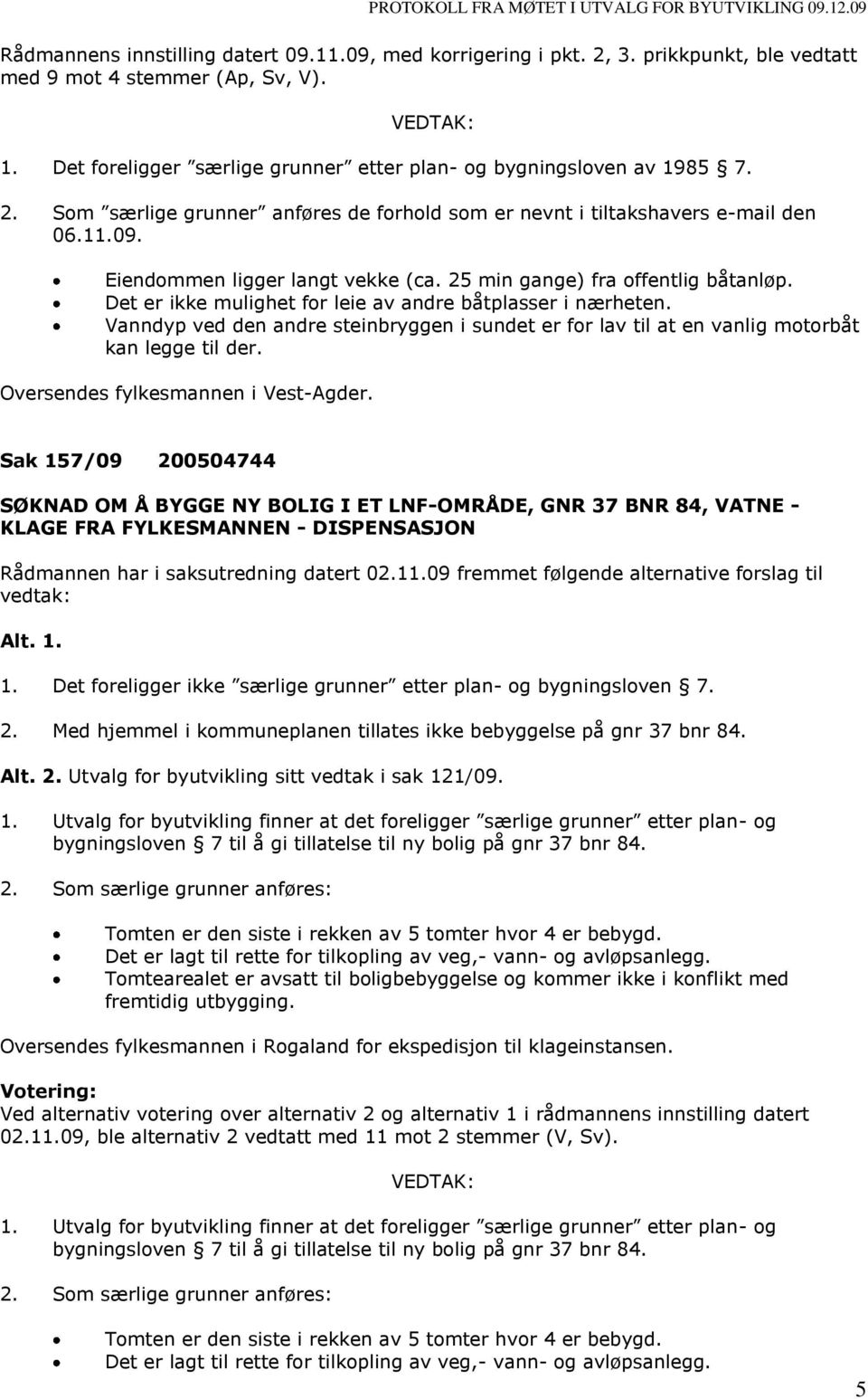 Det er ikke mulighet for leie av andre båtplasser i nærheten. Vanndyp ved den andre steinbryggen i sundet er for lav til at en vanlig motorbåt kan legge til der. Oversendes fylkesmannen i Vest-Agder.