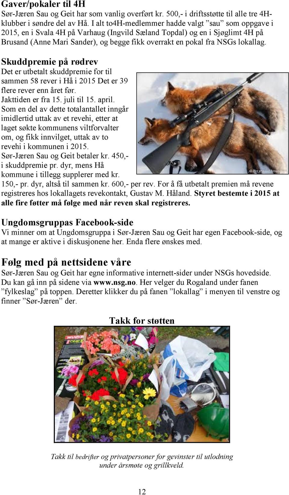 lokallag. Skuddpremie på rødrev Det er utbetalt skuddpremie for til sammen 58 rever i Hå i 2015 Det er 39 flere rever enn året før. Jakttiden er fra 15. juli til 15. april.