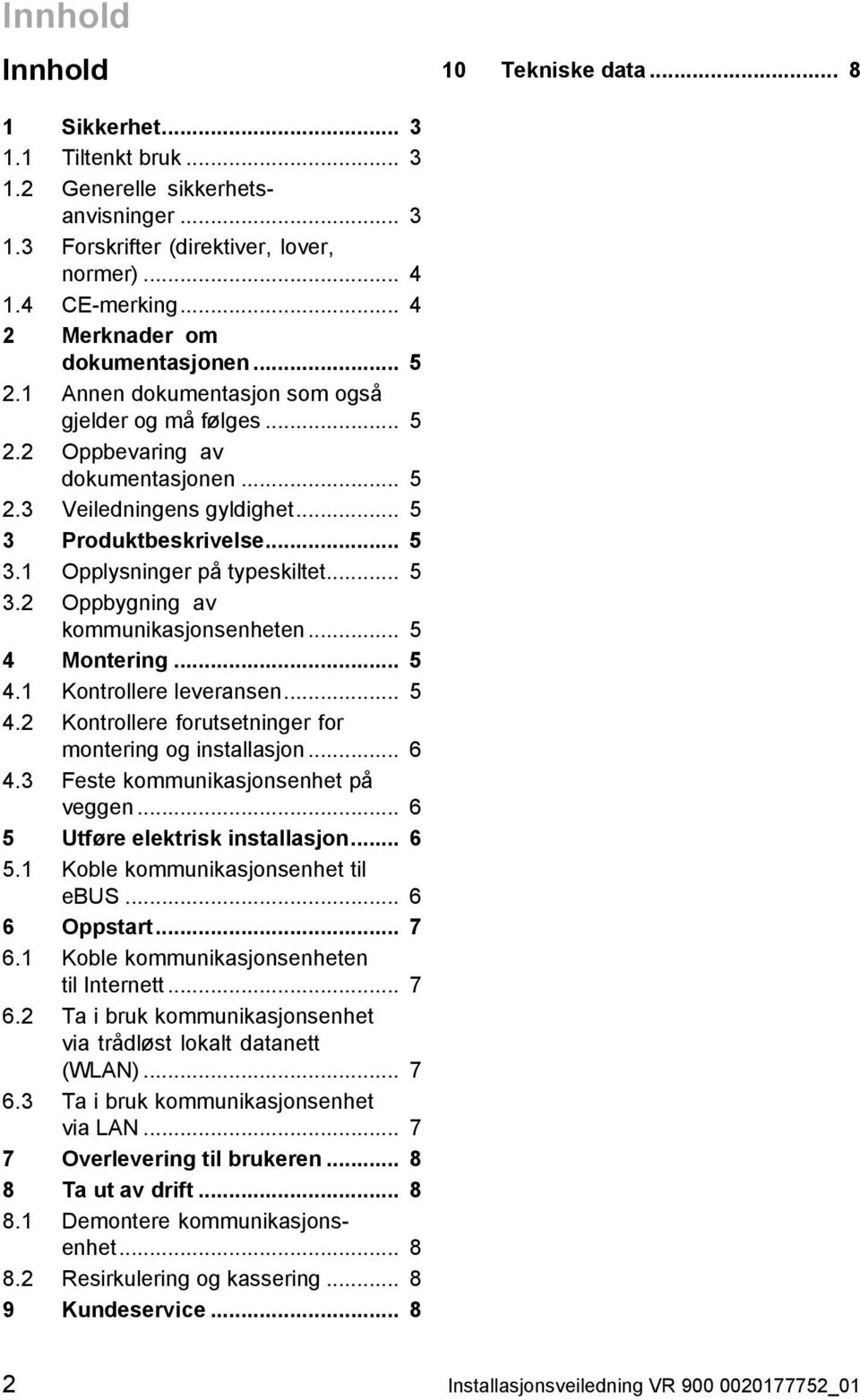 Produktbeskrivelse... 5 3.1 Opplysninger på typeskiltet... 5 3.2 Oppbygning av kommunikasjonsenheten... 5 4 Montering... 5 4.1 Kontrollere leveransen... 5 4.2 Kontrollere forutsetninger for montering og installasjon.