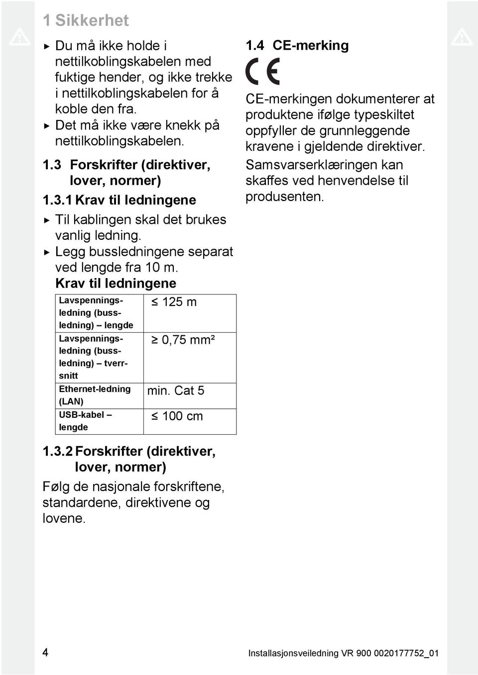 Krav til ledningene Lavspenningsledning (bussledning) lengde Lavspenningsledning (bussledning) tverrsnitt Ethernet-ledning (LAN) USB-kabel lengde 125 m 0,75 mm² min. Cat 5 100 cm 1.