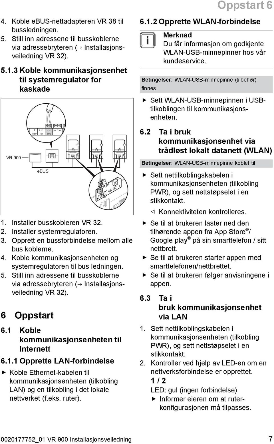 4. Koble kommunikasjonsenheten og systemregulatoren til bus ledningen. 5. Still inn adressene til busskoblerne via adressebryteren ( Installasjons veiledning VR 32). 6 Oppstart 6.