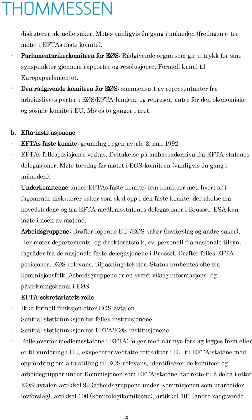 - Den rådgivende komiteen for EØS: sammensatt av representanter fra arbeidslivets parter i EØS/EFTA-landene og representanter for den økonomiske og sosiale komite i EU. Møtes to ganger i året. b.