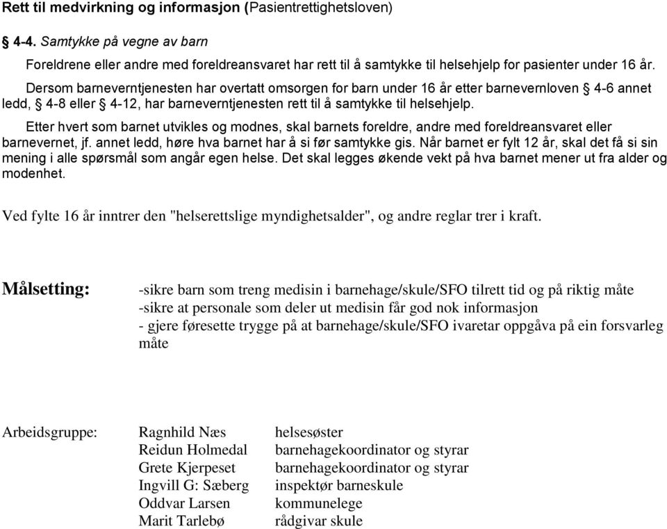 Dersom barneverntjenesten har overtatt omsorgen for barn under 16 år etter barnevernloven 4-6 annet ledd, 4-8 eller 4-12, har barneverntjenesten rett til å samtykke til helsehjelp.