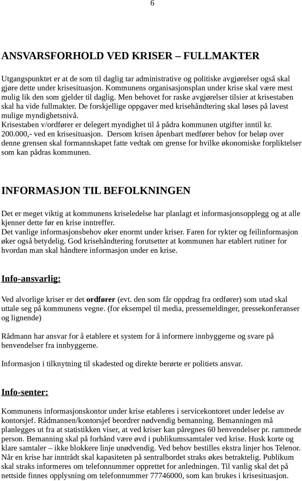 De forskjellige oppgaver med krisehåndtering skal løses på lavest mulige myndighetsnivå. Krisestaben v/ordfører er delegert myndighet til å pådra kommunen utgifter inntil kr. 200.