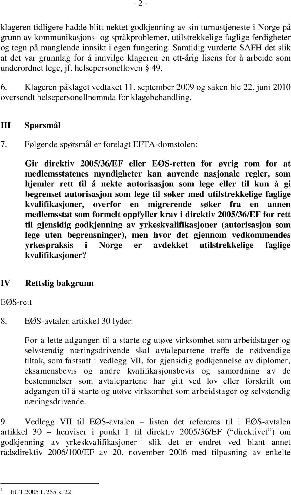 Klageren påklaget vedtaket 11. september 2009 og saken ble 22. juni 2010 oversendt helsepersonellnemnda for klagebehandling. III Spørsmål 7.