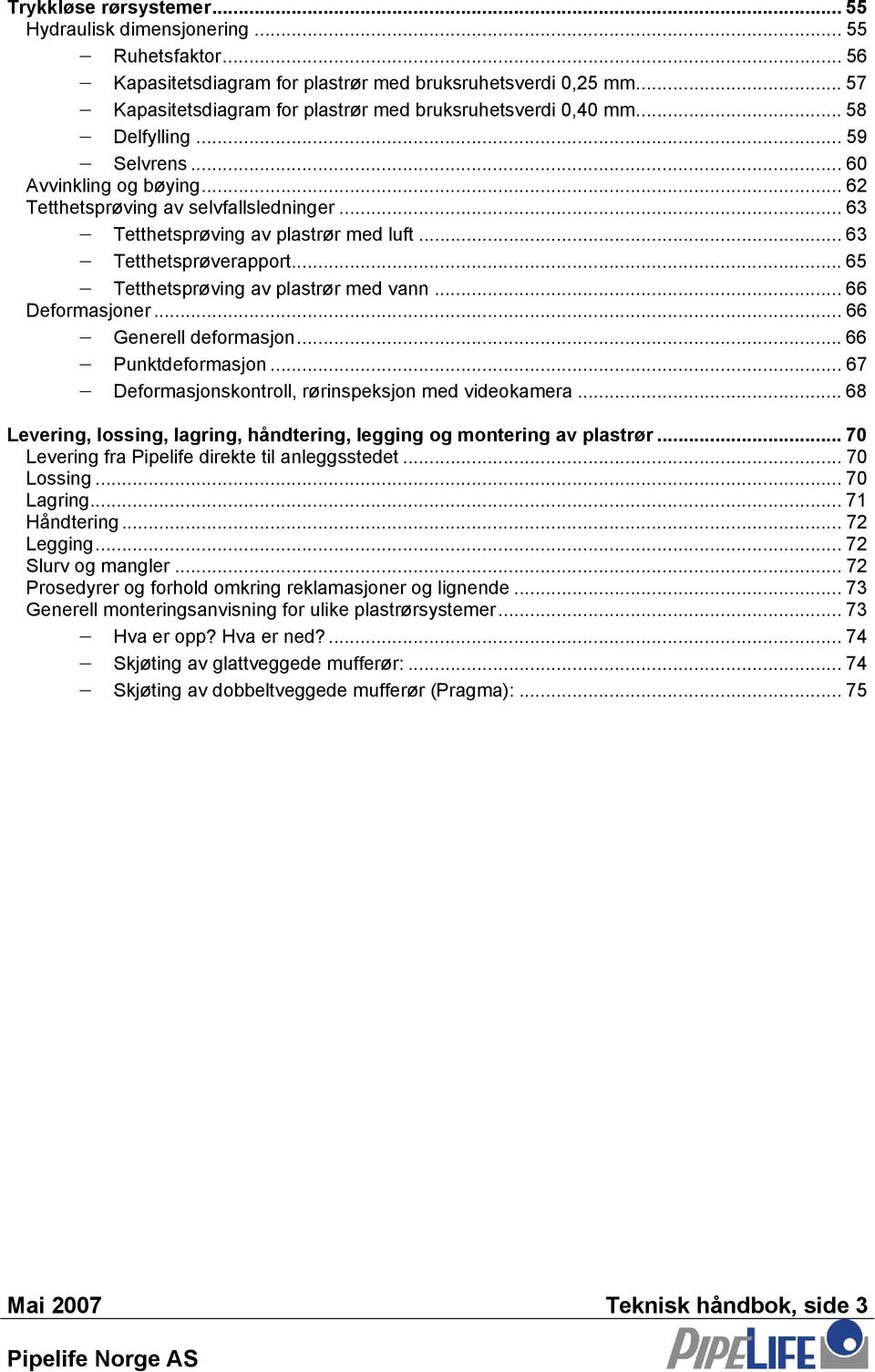 .. 63 Tetthetsprøving av plastrør med luft... 63 Tetthetsprøverapport... 65 Tetthetsprøving av plastrør med vann... 66 Deformasjoner... 66 Generell deformasjon... 66 Punktdeformasjon.